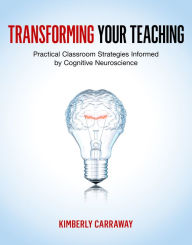 Title: Transforming Your Teaching: Practical Classroom Strategies Informed by Cognitive Neuroscience, Author: Kimberly Carraway