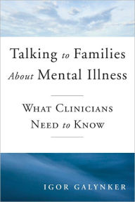 Title: Talking to Families about Mental Illness: What Clinicians Need to Know, Author: Igor Galynker