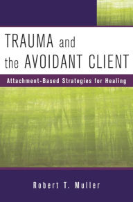 Title: Trauma and the Avoidant Client: Attachment-Based Strategies for Healing, Author: Robert T. Muller