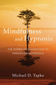 Title: Mindfulness and Hypnosis: The Power of Suggestion to Transform Experience, Author: Michael D. Yapko