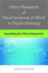 Title: Infant Research & Neuroscience at Work in Psychotherapy: Expanding the Clinical Repertoire, Author: Judith Rustin