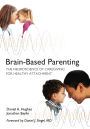 Brain-Based Parenting: The Neuroscience of Caregiving for Healthy Attachment