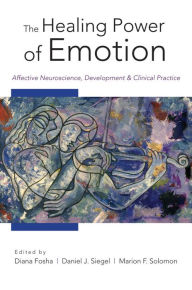 Title: The Healing Power of Emotion: Affective Neuroscience, Development & Clinical Practice, Author: Diana Fosha