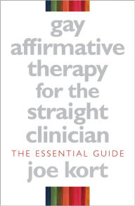 Title: Gay Affirmative Therapy for the Straight Clinician: The Essential Guide, Author: Joe Kort