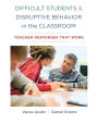 Difficult Students and Disruptive Behavior in the Classroom: Teacher Responses That Work