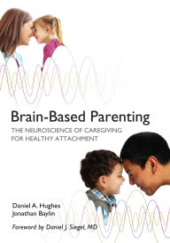 Title: Brain-Based Parenting: The Neuroscience of Caregiving for Healthy Attachment (Norton Series on Interpersonal Neurobiology), Author: Daniel A. Hughes