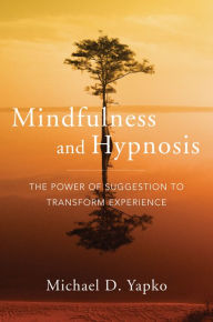 Title: Mindfulness and Hypnosis: The Power of Suggestion to Transform Experience, Author: Michael D. Yapko