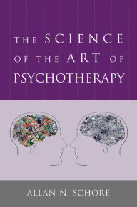 Title: The Science of the Art of Psychotherapy (Norton Series on Interpersonal Neurobiology), Author: Allan N. Schore Ph.D.