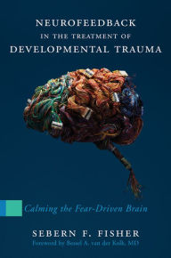 Title: Neurofeedback in the Treatment of Developmental Trauma: Calming the Fear-Driven Brain, Author: Sebern F. Fisher
