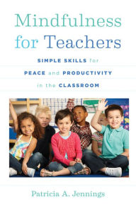 Title: Mindfulness for Teachers: Simple Skills for Peace and Productivity in the Classroom, Author: Patricia A Jennings