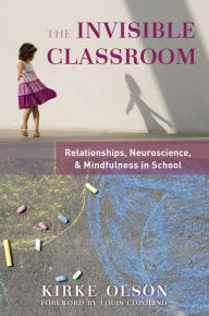 Title: The Invisible Classroom: Relationships, Neuroscience & Mindfulness in School (The Norton Series on the Social Neuroscience of Education), Author: Kirke Olson