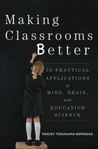 Title: Making Classrooms Better: 50 Practical Applications of Mind, Brain, and Education Science, Author: Tracey Tokuhama-Espinosa