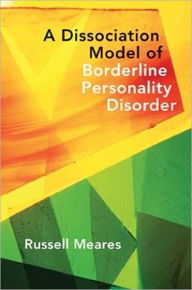 Title: A Dissociation Model of Borderline Personality Disorder (Norton Series on Interpersonal Neurobiology), Author: Russell Meares