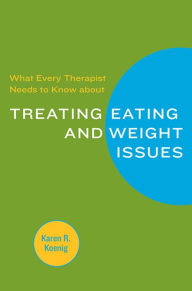 Title: What Every Therapist Needs to Know about Treating Eating and Weight Issues, Author: Karen R. Koenig