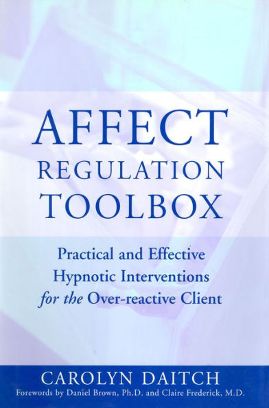 Affect Regulation Toolbox: Practical And Effective Hypnotic Interventions for the Over-Reactive Client