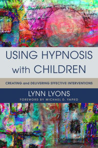 Title: Using Hypnosis with Children: Creating and Delivering Effective Interventions, Author: Lynn Lyons