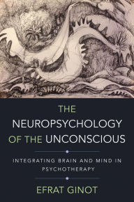 Title: The Neuropsychology of the Unconscious: Integrating Brain and Mind in Psychotherapy, Author: Efrat Ginot