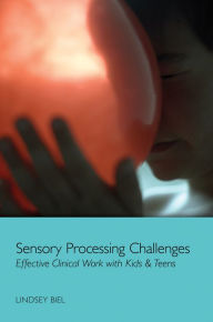 Title: Sensory Processing Challenges: Effective Clinical Work with Kids & Teens, Author: Lindsey Biel