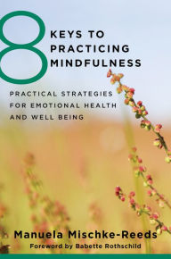 Title: 8 Keys to Practicing Mindfulness: Practical Strategies for Emotional Health and Well-being (8 Keys to Mental Health), Author: Manuela Mischke Reeds