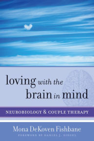 Title: Loving with the Brain in Mind: Neurobiology and Couple Therapy (Norton Series on Interpersonal Neurobiology), Author: Mona DeKoven Fishbane PhD