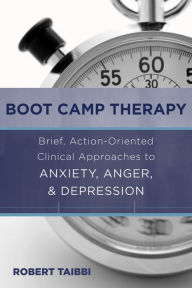 Title: Boot Camp Therapy: Brief, Action-Oriented Clinical Approaches to Anxiety, Anger, & Depression, Author: Robert Taibbi