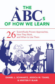 Title: The ABCs of How We Learn: 26 Scientifically Proven Approaches, How They Work, and When to Use Them, Author: Daniel L. Schwartz
