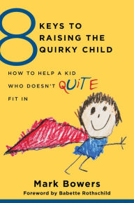 Title: 8 Keys to Raising the Quirky Child: How to Help a Kid Who Doesn't (Quite) Fit In (8 Keys to Mental Health), Author: Mark Bowers