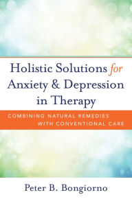 Title: Holistic Solutions for Anxiety & Depression in Therapy: Combining Natural Remedies with Conventional Care, Author: Peter Bongiorno