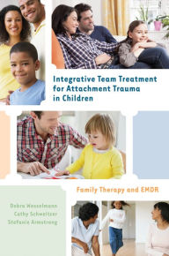 Title: Integrative Team Treatment for Attachment Trauma in Children: Family Therapy and EMDR, Author: Debra Wesselmann