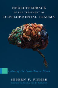 Title: Neurofeedback in the Treatment of Developmental Trauma: Calming the Fear-Driven Brain (10th Anniversary Edition), Author: Sebern F. Fisher