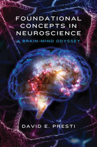 Title: Foundational Concepts in Neuroscience: A Brain-Mind Odyssey, Author: David E. Presti PhD