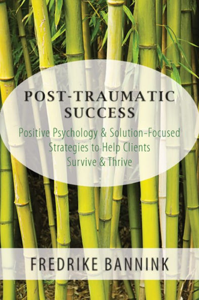 Post Traumatic Success: Positive Psychology & Solution-Focused Strategies to Help Clients Survive & Thrive