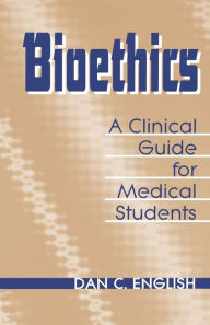 Title: Bioethics: A Clinical Guide for Medical Students / Edition 1, Author: Dan C. English