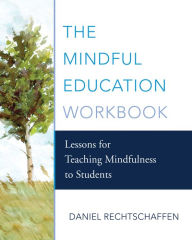 Title: The Mindful Education Workbook: Lessons for Teaching Mindfulness to Students, Author: Daniel Rechtschaffen