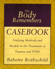 Title: The Body Remembers Casebook: Unifying Methods and Models in the Treatment of Trauma and PTSD, Author: Babette Rothschild