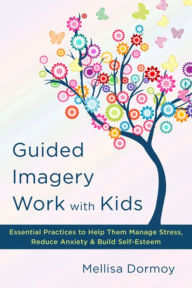 Title: Guided Imagery Work with Kids: Essential Practices to Help Them Manage Stress, Reduce Anxiety & Build Self-Esteem, Author: Mellisa Dormoy