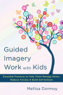 Guided Imagery Work with Kids: Essential Practices to Help Them Manage Stress, Reduce Anxiety & Build Self-Esteem