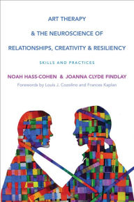 Title: Art Therapy and the Neuroscience of Relationships, Creativity, and Resiliency: Skills and Practices (Norton Series on Interpersonal Neurobiology), Author: Noah Hass-Cohen