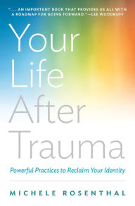 Title: Your Life After Trauma: Powerful Practices to Reclaim Your Identity, Author: Michele Rosenthal