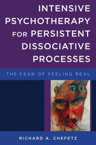 Title: Intensive Psychotherapy for Persistent Dissociative Processes: The Fear of Feeling Real (Norton Series on Interpersonal Neurobiology), Author: Richard A. Chefetz