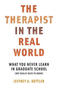 Title: The Therapist in the Real World: What You Never Learn in Graduate School (But Really Need to Know), Author: Jeffrey A. Kottler