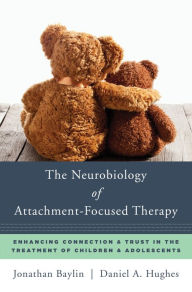 Title: The Neurobiology of Attachment-Focused Therapy: Enhancing Connection & Trust in the Treatment of Children & Adolescents (Norton Series on Interpersonal Neurobiology), Author: Jonathan Baylin