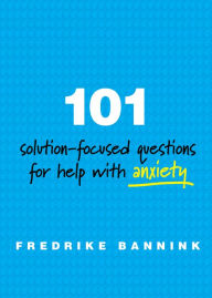 Title: 101 Solution-Focused Questions for Help with Anxiety, Author: Fredrike Bannink