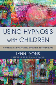 Title: Using Hypnosis with Children: Creating and Delivering Effective Interventions, Author: Lynn Lyons