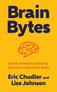 Title: Brain Bytes: Quick Answers to Quirky Questions About the Brain, Author: Eric Chudler