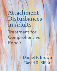 Title: Attachment Disturbances in Adults: Treatment for Comprehensive Repair, Author: Daniel P. Brown PhD