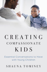 Title: Creating Compassionate Kids: Essential Conversations to Have with Young Children, Author: Shauna Tominey