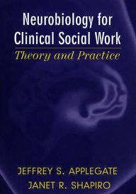 Title: Neurobiology for Clinical Social Work: Theory and Practice (Norton Series on Interpersonal Neurobiology), Author: Jeffrey S. Applegate Ph.D.