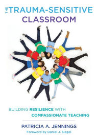 Title: The Trauma-Sensitive Classroom: Building Resilience with Compassionate Teaching, Author: Patricia A. Jennings