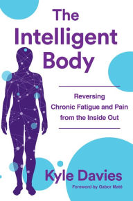 Title: The Intelligent Body: Reversing Chronic Fatigue and Pain From the Inside Out, Author: Kyle L. Davies